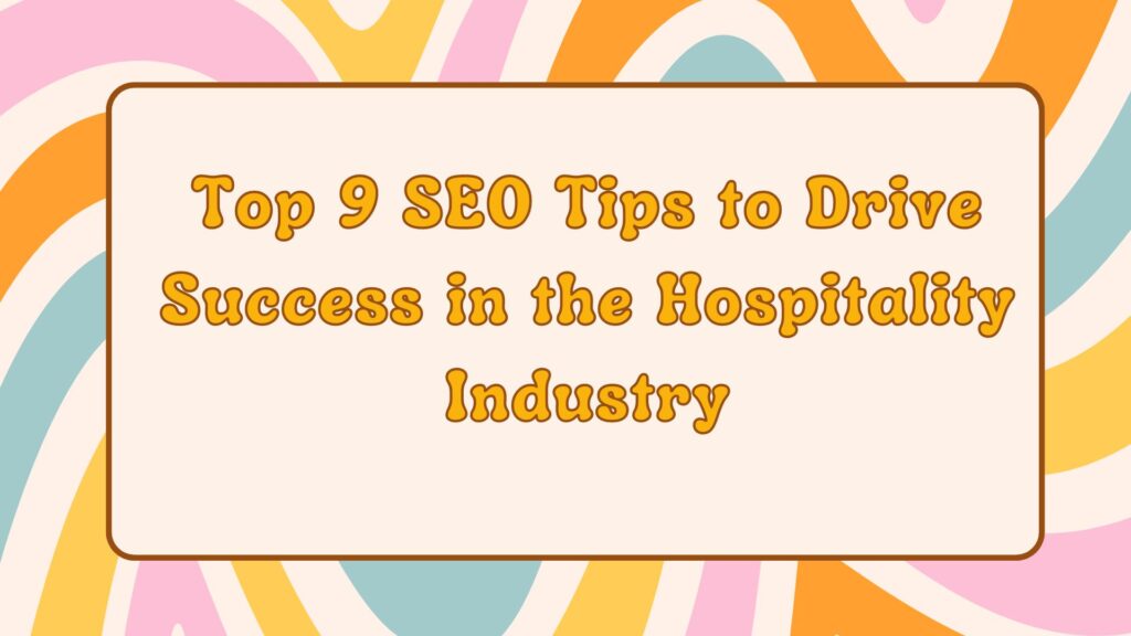 Top 9 SEO Tips to Drive Success in the Hospitality Industry